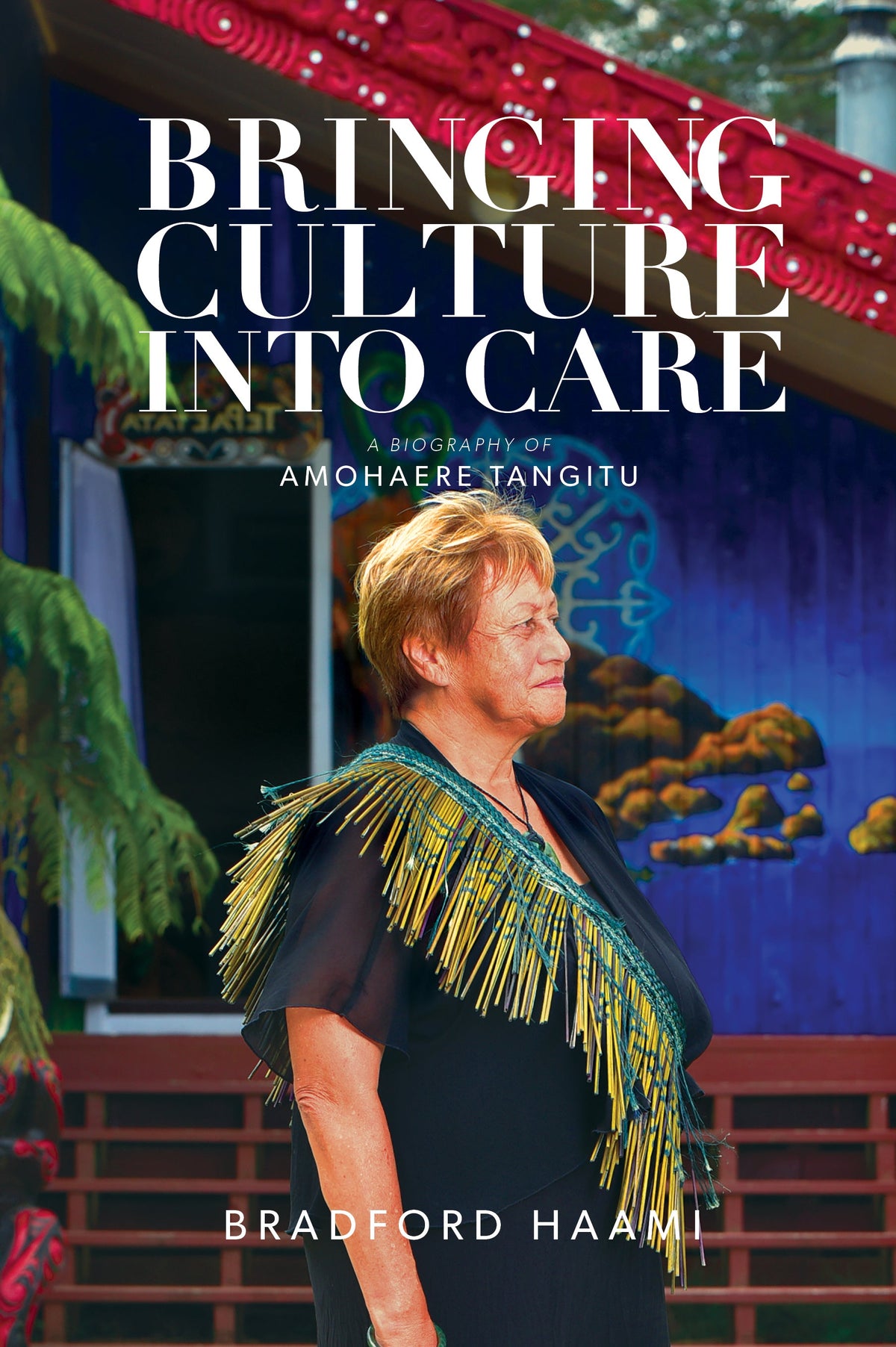 Bringing Culture into Care A Biography of Amohaere Tangitu by Bradford Haami