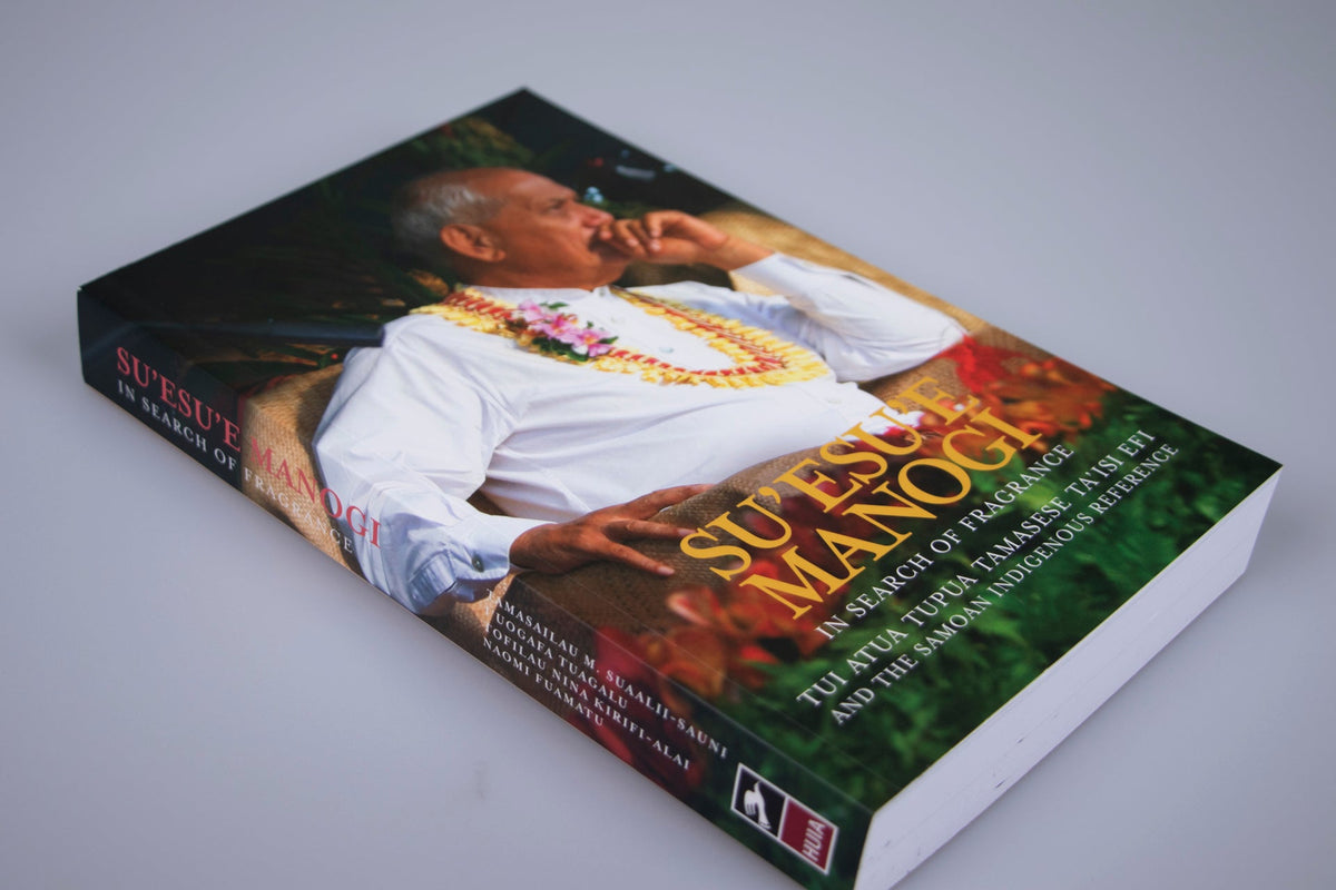 Su’esu’e Manogi: In Search of Fragrance. Tui Atua Tupua Tamasese Ta’isi and the Samoan Indigenous Reference.